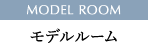 MODEL ROOM モデルルーム